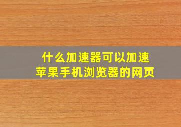 什么加速器可以加速苹果手机浏览器的网页