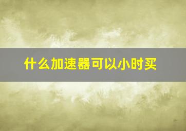 什么加速器可以小时买