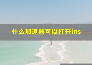 什么加速器可以打开ins