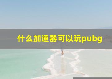 什么加速器可以玩pubg