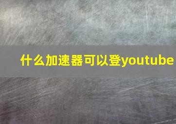 什么加速器可以登youtube