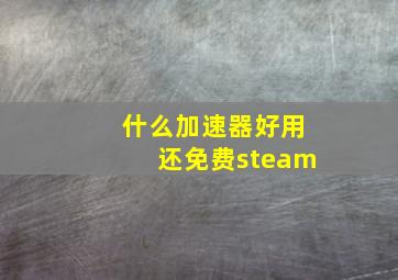 什么加速器好用还免费steam