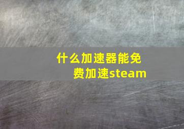 什么加速器能免费加速steam