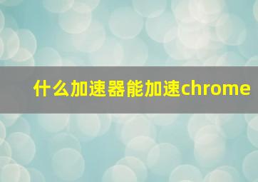 什么加速器能加速chrome