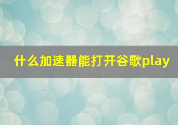 什么加速器能打开谷歌play