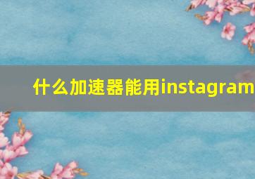 什么加速器能用instagram