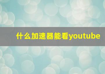 什么加速器能看youtube