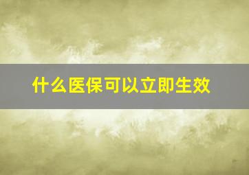 什么医保可以立即生效