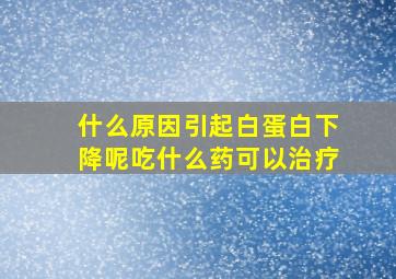 什么原因引起白蛋白下降呢吃什么药可以治疗