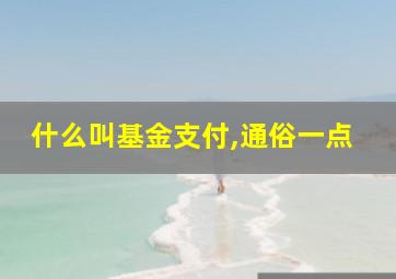 什么叫基金支付,通俗一点