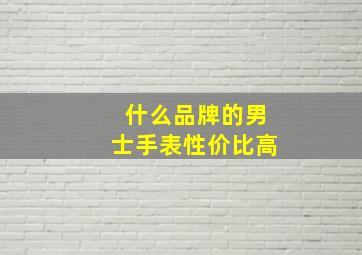 什么品牌的男士手表性价比高