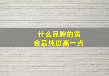 什么品牌的黄金最纯度高一点