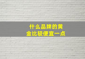 什么品牌的黄金比较便宜一点