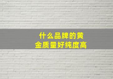 什么品牌的黄金质量好纯度高