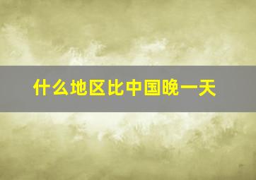 什么地区比中国晚一天