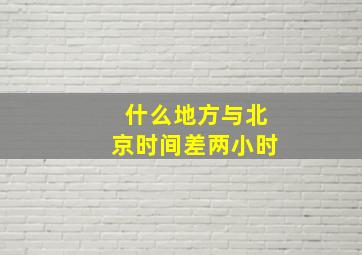 什么地方与北京时间差两小时