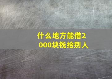 什么地方能借2000块钱给别人