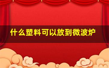 什么塑料可以放到微波炉