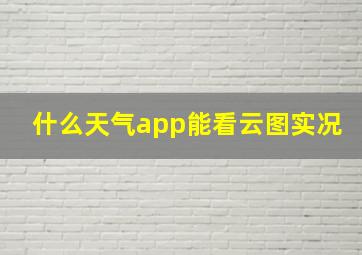 什么天气app能看云图实况