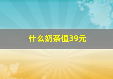 什么奶茶值39元