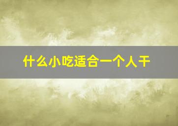 什么小吃适合一个人干