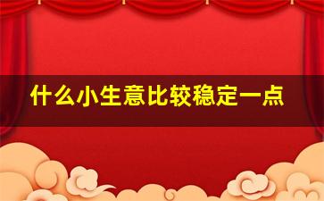 什么小生意比较稳定一点