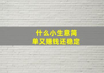 什么小生意简单又赚钱还稳定