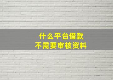 什么平台借款不需要审核资料