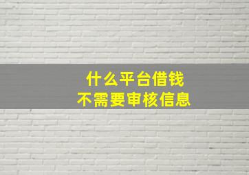 什么平台借钱不需要审核信息