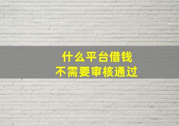 什么平台借钱不需要审核通过