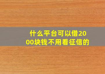 什么平台可以借2000块钱不用看征信的