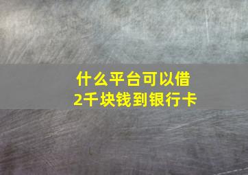 什么平台可以借2千块钱到银行卡