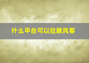 什么平台可以拉顺风客