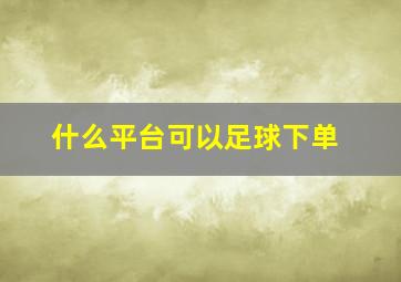 什么平台可以足球下单