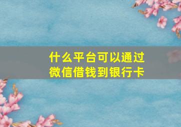 什么平台可以通过微信借钱到银行卡