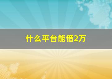 什么平台能借2万