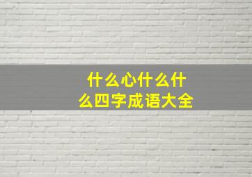 什么心什么什么四字成语大全