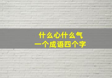 什么心什么气一个成语四个字