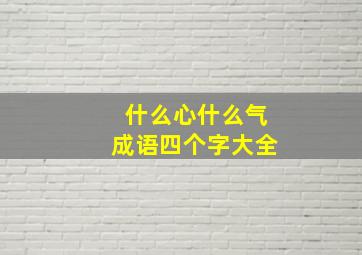 什么心什么气成语四个字大全