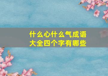 什么心什么气成语大全四个字有哪些