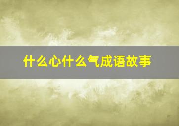 什么心什么气成语故事