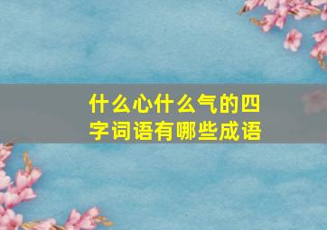 什么心什么气的四字词语有哪些成语