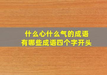 什么心什么气的成语有哪些成语四个字开头