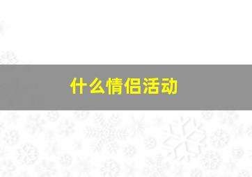 什么情侣活动