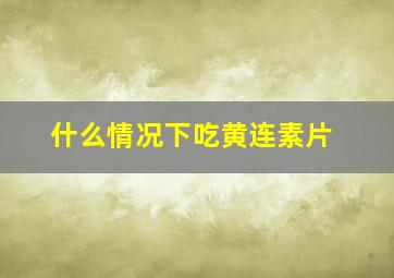 什么情况下吃黄连素片