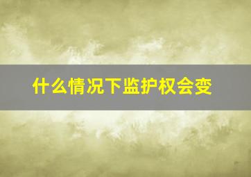 什么情况下监护权会变