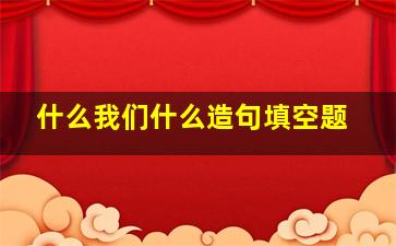 什么我们什么造句填空题