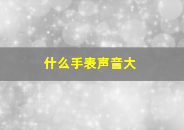 什么手表声音大