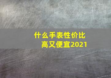 什么手表性价比高又便宜2021