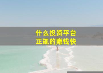 什么投资平台正规的赚钱快